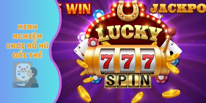 Kinh nghiệm chơi nổ hũ đổi thẻ