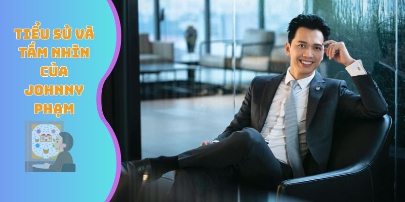 Tiểu sử và tầm nhìn của Johnny Phạm